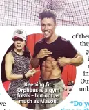  ??  ?? Keeping fit: Orpheus is a gym freak – but not as much as Mason!