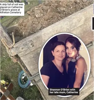  ??  ?? A skip full of soil was placed on Catherine O’Brien’s grave at Alfreton Cemetery
Shannon O’Brien with her late mum, Catherine