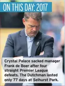  ??  ?? Crystal Palace sacked manager Frank de Boer after four straight Premier League defeats. The Dutchman lasted only 77 days at Selhurst Park.