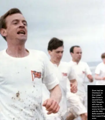  ??  ?? (from top) Ian Charleson as Eric Liddell
(Ben Cross is second from left); Vangelis, who won an Oscar for his score; Ian Holm with his 1982 Bafta award for best supporting actor