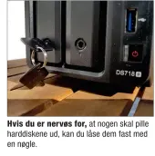  ??  ?? Hvis du er nervøs for, at nogen skal pille harddisken­e ud, kan du låse dem fast med en nøgle.