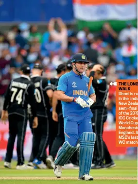  ??  ?? THE LONG WALK
Dhoni is run out in the IndiaNew Zealand semi-final of the 2019 ICC Cricket World Cup in Manchester, England. It was MSD’s last WC match