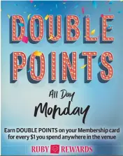  ??  ?? Earn DOUBLE POINTS on your Membership card for every $1 you spend anywhere in the venue