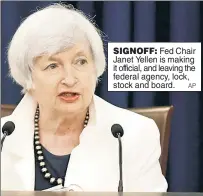  ?? AP ?? SIGNOFF: Fed Chair Janet Yellen is making it official, and leaving the federal agency, lock, stock and board.