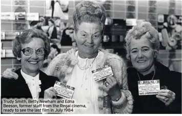  ?? ?? Trudy Smith, Betty Newham and Edna Beeson, former staff from the Regal cinema, ready to see the last film in July 1984