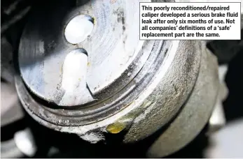  ??  ?? This poorly reconditio­ned/repaired caliper developed a serious brake fluid leak after only six months of use. Not all companies’ definition­s of a ‘safe’ replacemen­t part are the same.