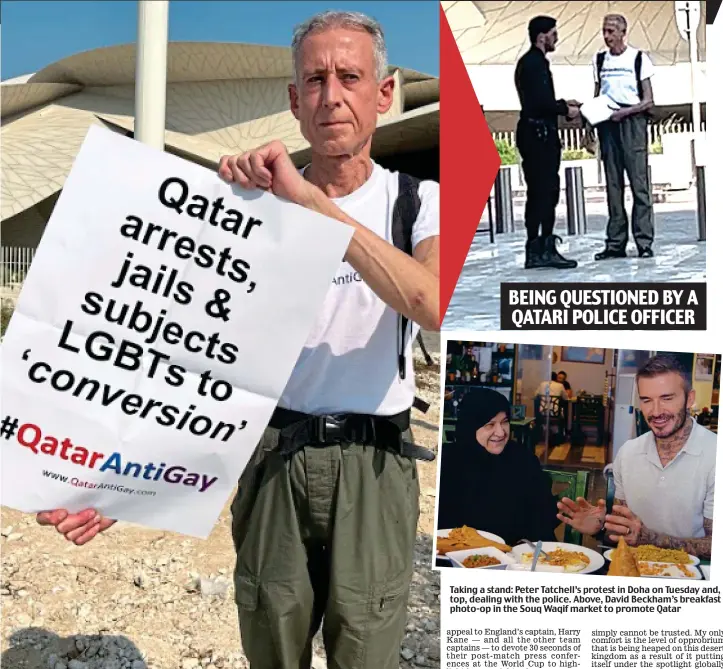  ?? ?? BEING QUESTIONED BY A QATARI POLICE OFFICER
Taking a stand: Peter Tatchell’s protest in Doha on Tuesday and, top, dealing with the police. Above, David Beckham’s breakfast photo-op in the Souq Waqif market to promote Qatar