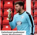  ??  ?? Gateshead goalkeeper James Montgomery