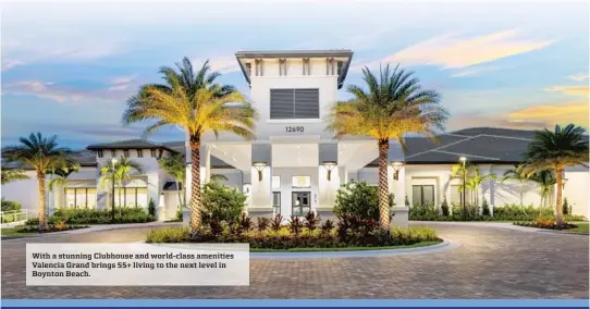  ?? ?? With a stunning Clubhouse and world-class amenities Valencia Grand brings 55+ living to the next level in Boynton Beach.