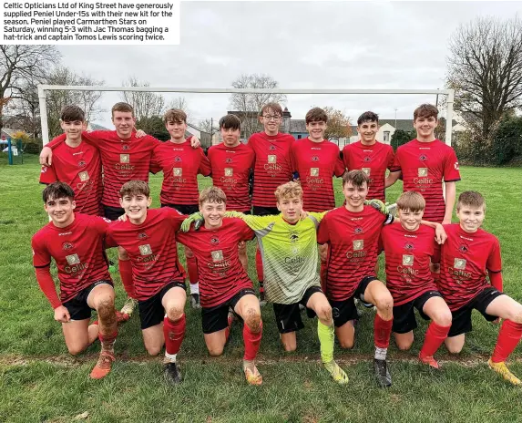  ?? ?? Celtic Opticians Ltd of King Street have generously supplied Peniel Under-15s with their new kit for the season. Peniel played Carmarthen Stars on Saturday, winning 5-3 with Jac Thomas bagging a hat-trick and captain Tomos Lewis scoring twice.