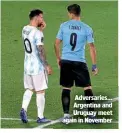  ?? ?? Adversarie­s… Argentina and Uruguay meet again in November