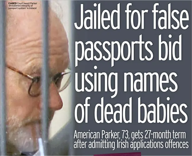  ?? ?? CAGED Court heard Parker ‘threatened integrity of passport system’ in Ireland