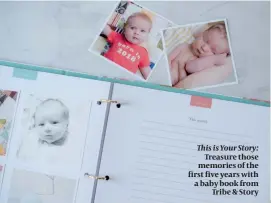  ??  ?? This is Your Story: Treasure those memories of the first five years with a baby book from Tribe & Story