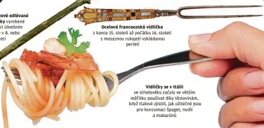  ?? ?? Ocelová francouzsk­á vidlička z konce 15. století až počátku 16. století s mosaznou rukojetí vykládanou perletí
Vidličky se v Itálii ve středověku začaly ve větším měřítku používat díky těstovinám, když Italové zjistili, jak užitečné jsou pro konzumaci špaget, nudlí a makarónů