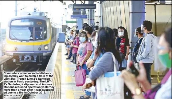  ?? MIGUEL DE GUZMAN ?? Commuters observe social distancing as they wait to catch a train at the Light Rail Transit Line 2’s Santolan station in Pasig yesterday. The LRT2’s Santolan, Katipunan and Anonas stations resumed operation yesterday, more than a year after it was suspended due to a fire in October 2019.