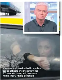  ??  ?? Ylenia Angeli handcuffed in a police car as officers tried to return her 97-year-old mum, left, to a care home. Inset, Phillip Schofield