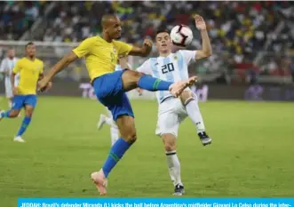  ?? —AFP ?? JEDDAH: Brazil’s defender Miranda (L) kicks the ball before Argentina’s midfielder Giovani Lo Celso during the internatio­nal friendly match Brazil vs Argentina at the King Abdullah Sport City Stadium in Jeddah on Tuesday.