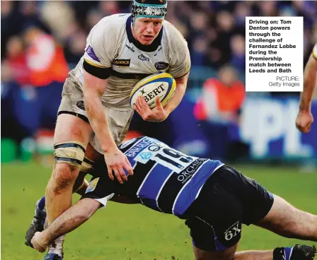  ?? PICTURE: Getty Images ?? Driving on: Tom Denton powers through the challenge of Fernandez Lobbe during the Premiershi­p match between Leeds and Bath