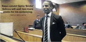  ?? /VELI NHLAPO ?? Rape convict Sipho ‘Brickz’ Ndlovu will wait two more weeks for his sentencing.
