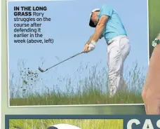  ??  ?? IN THE LONG GRASS Rory struggles on the course after defending it earlier in the week (above, left)