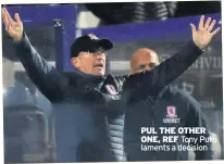  ??  ?? PUL THE OTHER ONE, REF Tony Pulis laments a decision