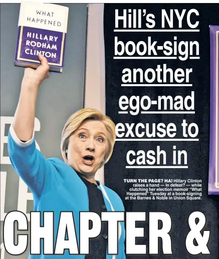  ??  ?? TURN THE PAGE? HA! Hillary Clinton raises a hand — in defeat? — while clutching her election memoir “What Happened” Tuesday at a book-signing at the Barnes & Noble in Union Square.