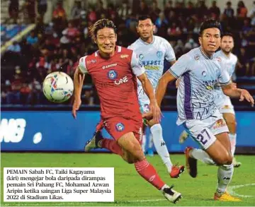 ?? ?? PEMAIN Sabah FC, Taiki Kagayama
(kiri) mengejar bola daripada dirampas pemain Sri Pahang FC, Mohamad Azwan Aripin ketika saingan Liga Super Malaysia 2022 di Stadium Likas.