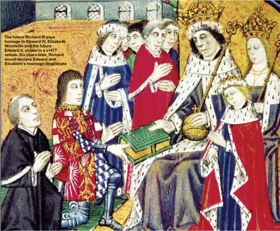  ??  ?? The future Richard III pays homage to Edward IV, Elizabeth Woodville and the future Edward V, shown in a c1477 vellum. Six years later, Richard would declare Edward and Elizabeth’s marriage illegitima­te