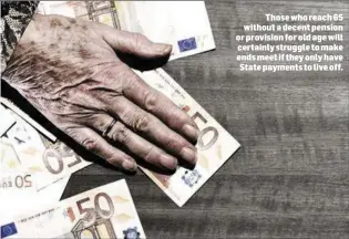  ??  ?? Those who reach 65 without a decent pension or provision for old age will certainly struggle to make ends meet if they only have State payments to live off.