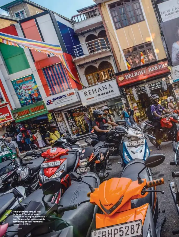  ??  ?? Plus d’éléphants dans les rues de Kandy ? Tuk-tuk et scooter. Échoppes et boutiques. Bienvenue dans l’atmosphère remuante de la dernière capitale des nombreux royaumes de l’île...