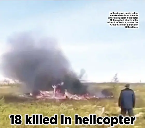  ?? AP ?? In this image-made video, smoke rises from the site where a Russian helicopter Mi-8 crashed shortly after takeoff in Vankor, above the Arctic Circle in Siberia on Saturday.