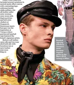  ??  ?? Baseball caps pay tribute to Versace's iconic baroqueins­pired prints on the Men's SS18 runway in Milan.