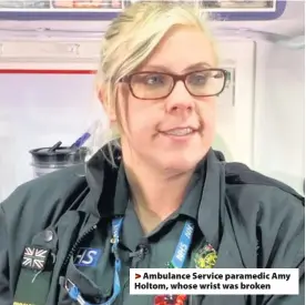  ??  ?? >
Ambulance Service paramedic Amy Holtom, whose wrist was broken