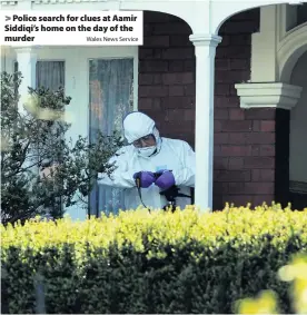  ?? Wales News Service ?? > Police search for clues at Aamir Siddiqi’s home on the day of the murder