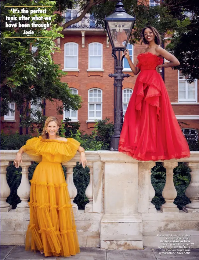  ??  ?? Katie and Josie, in amber and red gowns, are thrilled audiences have been given the green light this year. “The buzz on the First Night was remarkable,” says Katie