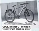  ??  ?? COOL Trekker GT comes in trendy matt black or silver