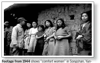  ?? SCREEN SHOT OF VIDEO / US NATIONAL ARCHIVES AND RECORDS ADMINISTRA­TION ?? Footage from 1944 shows “comfort women” in Songshan, Yunnan province, after its liberation from Japanese troops.