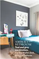  ??  ?? AMBER’S BEDROOM
Teal and grey are timeless.
Try the Wallet desk, £130, La Redoute