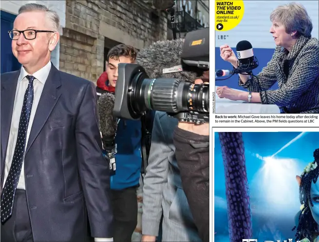  ??  ?? Back to work: Michael Gove leaves his home today after deciding to remain in the Cabinet. Above, the PM fields questions at LBC