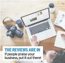  ??  ?? THE REVIEWS ARE IN If people praise your business, put it out there!