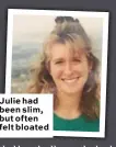  ??  ?? Julie had been slim, but often felt bloated