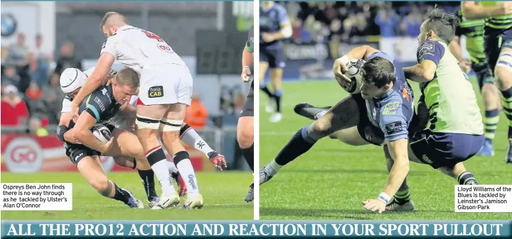  ??  ?? Lloyd Williams of the Blues is tackled by Leinster’s Jamison Gibson-Park Ospreys Ben John finds there is no way through as he tackled by Ulster’s Alan O’Connor