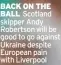  ?? ?? BACK ON THE BALL Scotland skipper Andy Robertson will be good to go against Ukraine despite European pain with Liverpool
