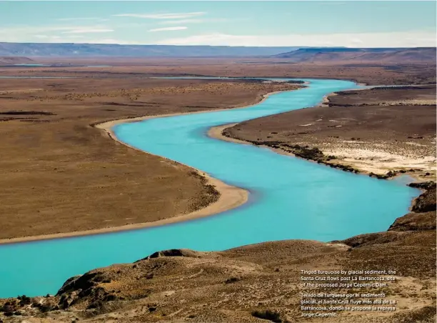  ??  ?? Tinged turquoise by glacial sediment, the Santa Cruz flows past La Barrancosa, site of the proposed Jorge Cepernic Dam. Teñido de turquesa por el sedimento glacial, el Santa Cruz fluye más allá de La Barrancosa, donde se propone la represa Jorge...