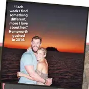  ??  ?? “Each week I find something different, more I love about her,” Hemsworth gushed in 2016.