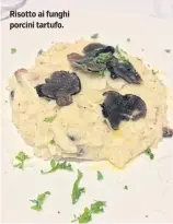  ??  ?? Risotto ai funghi porcini tartufo.