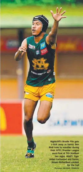  ?? Pictures: MICHAEL FRANCHI ?? Nightcliff’s Brodie Filo gets a kick away as Saints’ Ben Rioli tries to smother during their NTFL Premier League semi-final at TIO Stadium last night. INSET: Tiger Julian Lockwood and Saints’ Simon Richardson contest for the ball