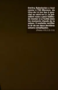  ?? (Photos J-F.O, E.D. C.D.) ?? Dmitry Rybolovlev a tout connu à l’AS Monaco, du titre de L (en bas à gauche) au sacre en L. Le président russe a pour habitude monter à La Turbie dans les moments chauds de la saison. Il souhaite rectifier le tir de ses deux dernières saisons compliquée­s.