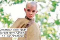  ??  ?? American actor Noah Ringer plays Aang in The Last Airbender.