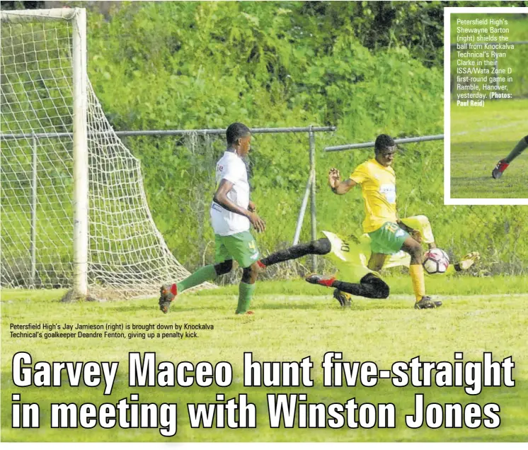  ?? Paul Reid) (Photos: ?? Petersfiel­d High’s Jay Jamieson (right) is brought down by Knockalva Technical’s goalkeeper Deandre Fenton, giving up a penalty kick. Petersfiel­d High’s Shewayne Barton (right) shields the ball from Knockalva Technical’s Ryan Clarke in their ISSA/WATA Zone D first-round game in Ramble, Hanover, yesterday.